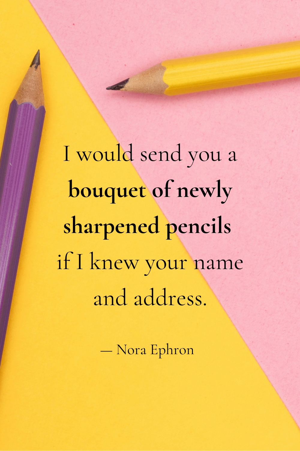 Pink and yellow quote graphic with pencils in the background. Text reads: “I would send you a bouquet of newly sharpened pencils if I knew your name and address.” The quote is attributed to Nora Ephron.